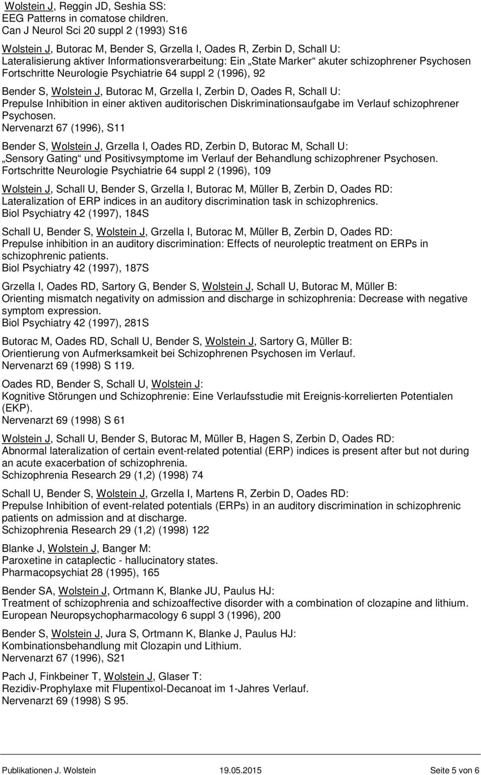 Psychosen Fortschritte Neurologie Psychiatrie 64 suppl 2 (1996), 92 Bender S, Wolstein J, Butorac M, Grzella I, Zerbin D, Oades R, Schall U: Prepulse Inhibition in einer aktiven auditorischen