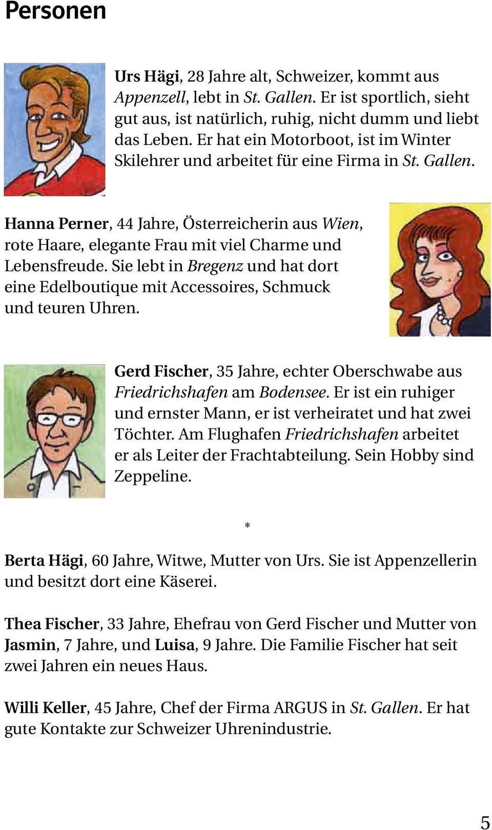 Sie lebt in Bregenz und hat dort eine Edelboutique mit Accessoires, Schmuck und teuren Uhren. Gerd Fischer, 35 Jahre, echter Oberschwabe aus Friedrichshafen am Bodensee.