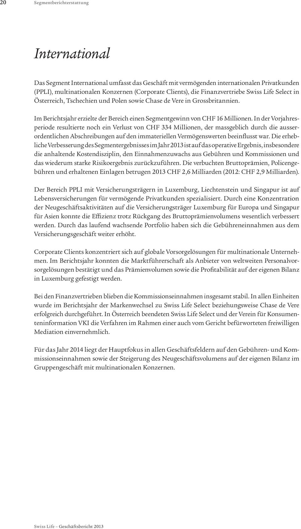 In der Vorjahresperiode resultierte noch ein Verlust von CHF 334 Millionen, der massgeblich durch die ausserordentlichen Abschreibungen auf den immateriellen Vermögenswerten beeinflusst war.