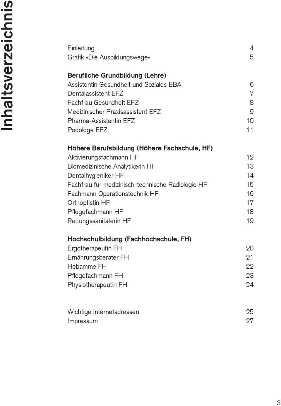 Dentalhygieniker HF 14 Fachfrau für medizinisch-technische Radiologie HF 15 Fachmann Operationstechnik HF 16 Orthoptistin HF 17 Pflegefachmann HF 18 Rettungssanitäterin HF 19