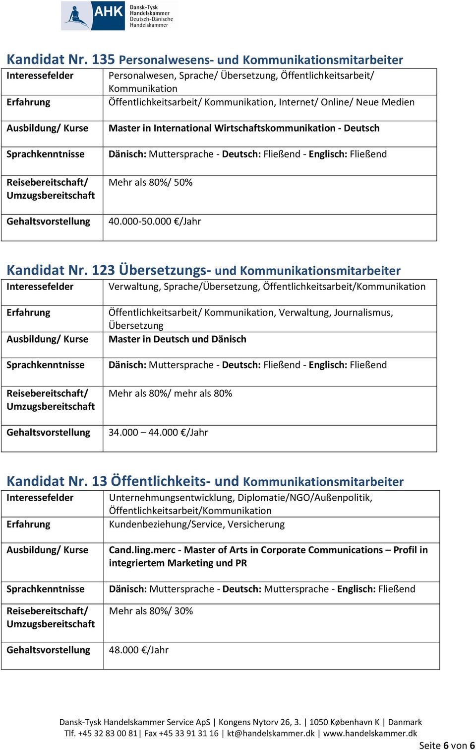 Online/ Neue Medien Ausbildung/ Kurse Sprachkenntnisse Reisebereitschaft/ Umzugsbereitschaft Gehaltsvorstellung Master in International Wirtschaftskommunikation - Deutsch - - Mehr als 80%/ 50% 40.