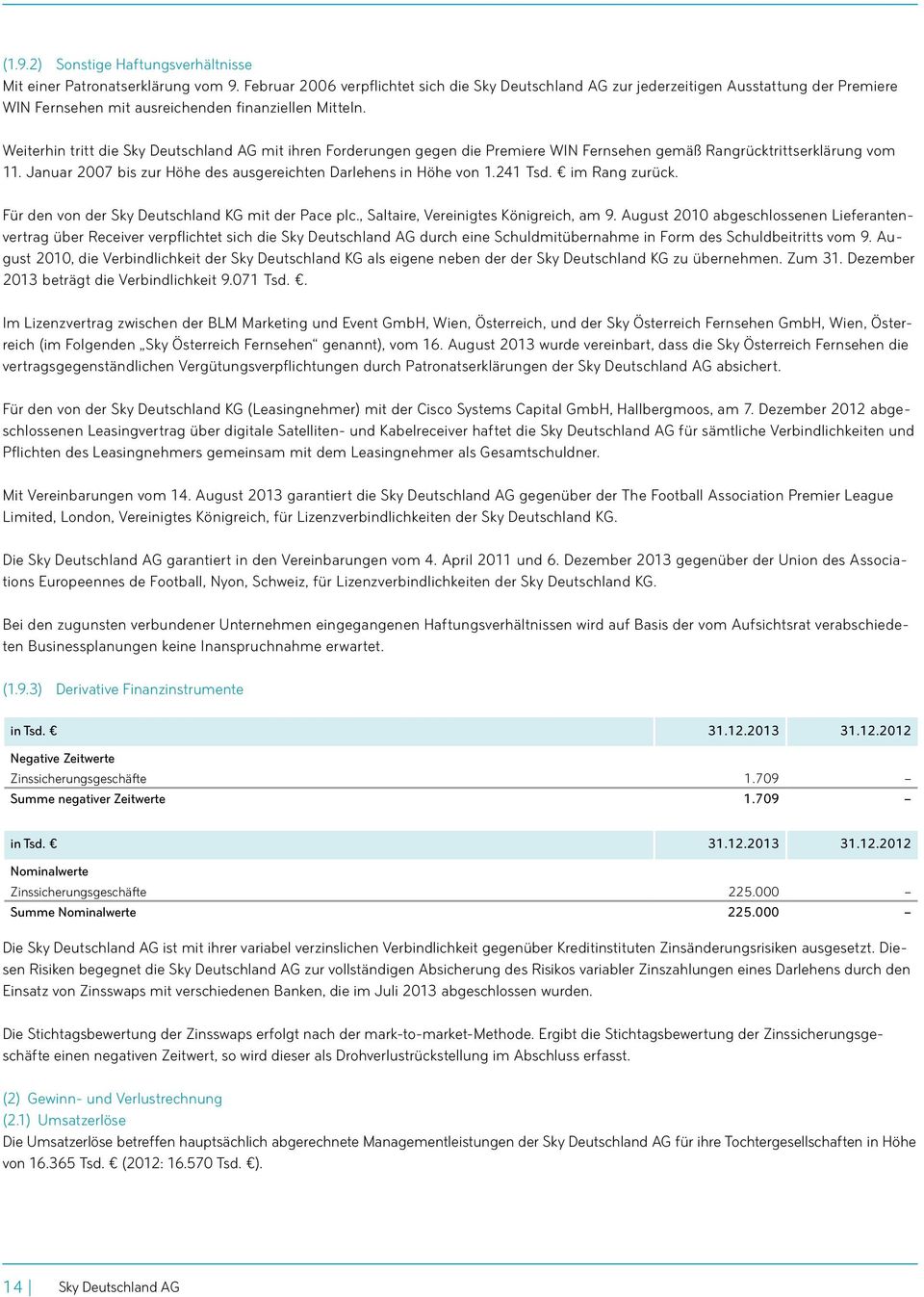Weiterhin tritt die Sky Deutschland AG mit ihren Forderungen gegen die Premiere WIN Fernsehen gemäß Rangrücktrittserklärung vom 11. Januar 2007 bis zur Höhe des ausgereichten Darlehens in Höhe von 1.