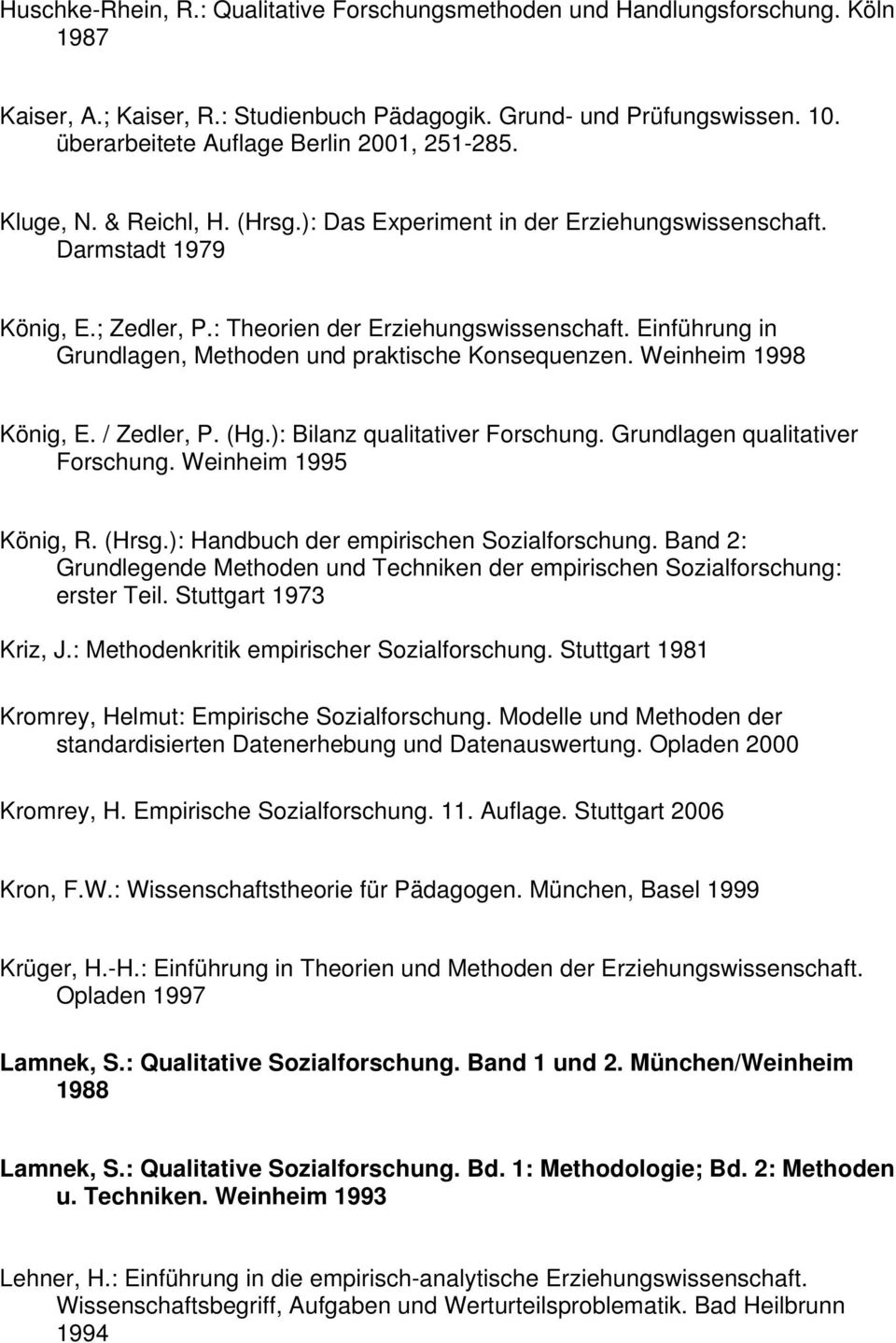 Einführung in Grundlagen, Methoden und praktische Konsequenzen. Weinheim 1998 König, E. / Zedler, P. (Hg.): Bilanz qualitativer Forschung. Grundlagen qualitativer Forschung. Weinheim 1995 König, R.