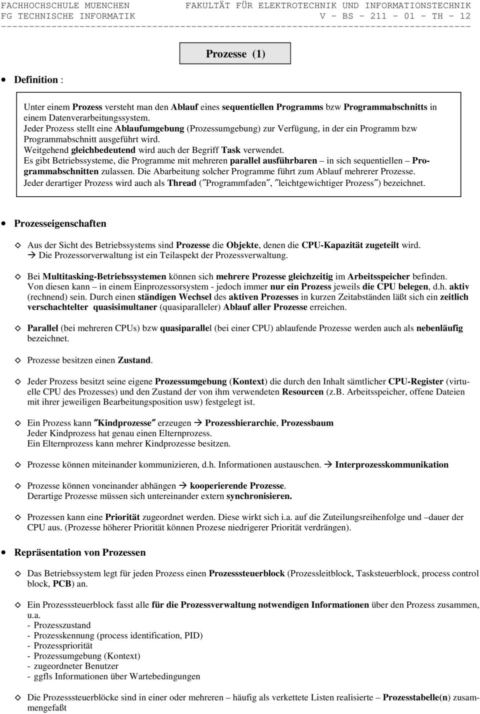 Es gibt Betriebssysteme, die Programme mit mehreren parallel ausführbaren in sich sequentiellen Programmabschnitten zulassen. Die Abarbeitung solcher Programme führt zum Ablauf mehrerer Prozesse.