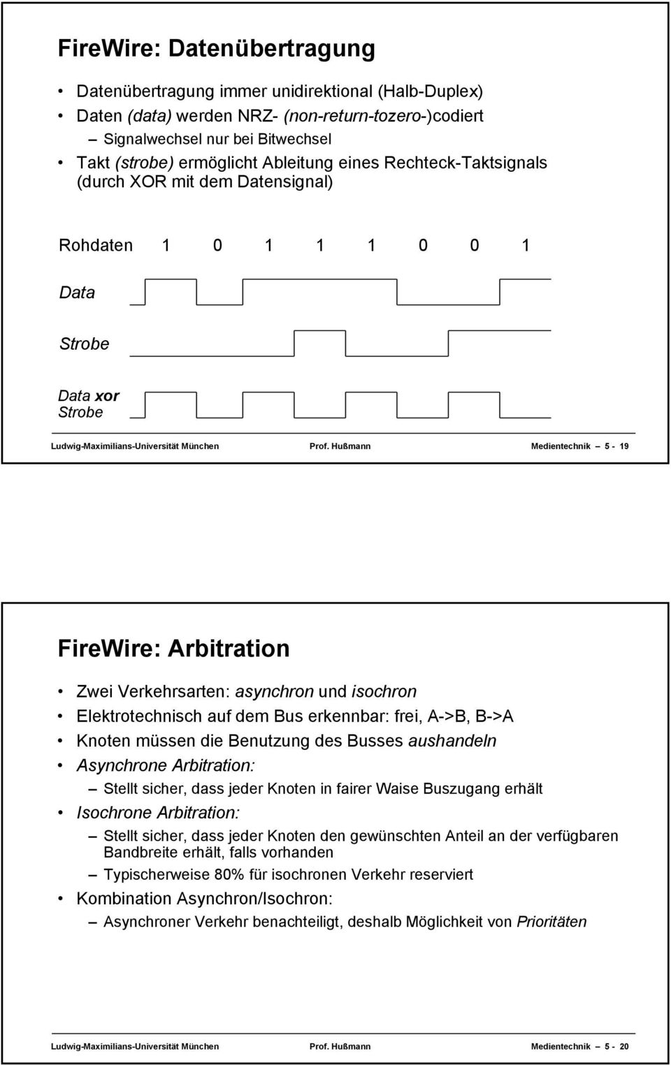 Hußmann Medientechnik 5-19 FireWire: Arbitration Zwei Verkehrsarten: asynchron und isochron Elektrotechnisch auf dem Bus erkennbar: frei, A->B, B->A Knoten müssen die Benutzung des Busses aushandeln