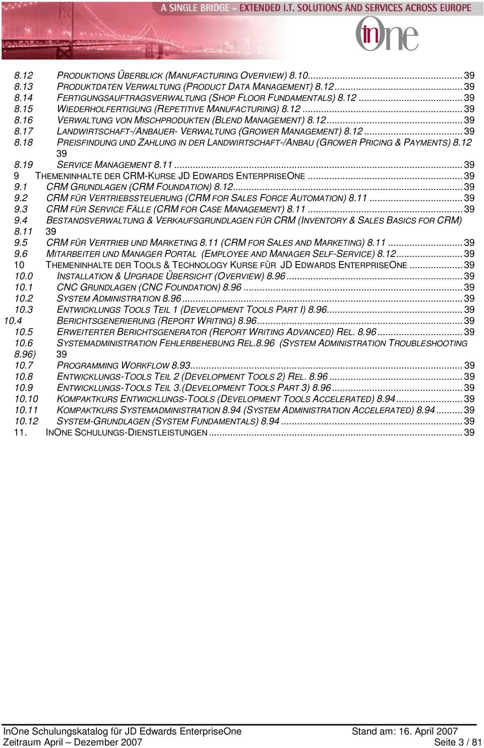 12 39 8.19 SERVICE MANAGEMENT 8.11... 39 9 THEMENINHALTE DER CRM-KURSE JD EDWARDS ENTERPRISEONE... 39 9.1 CRM GRUNDLAGEN (CRM FOUNDATION) 8.12... 39 9.2 CRM FÜR VERTRIEBSSTEUERUNG (CRM FOR SALES FORCE AUTOMATION) 8.