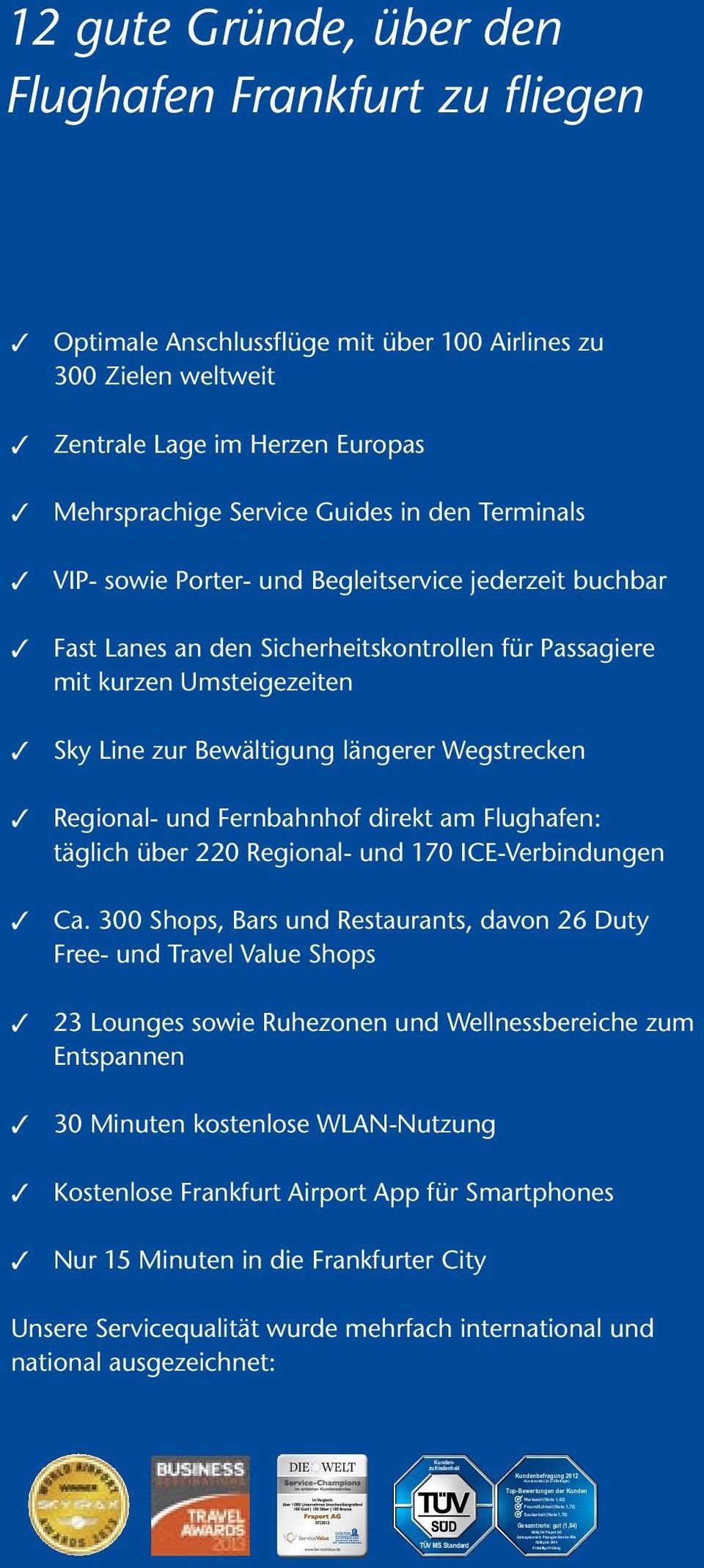 über den Flughafen Frankfurt zu fliegen 3 Optimale Anschlussflüge mit über 100 Airlines zu 300 Zielen weltweit 3 Zentrale Lage im Herzen Europas 3 Mehrsprachige Service Guides in den Terminals 3 VIP-