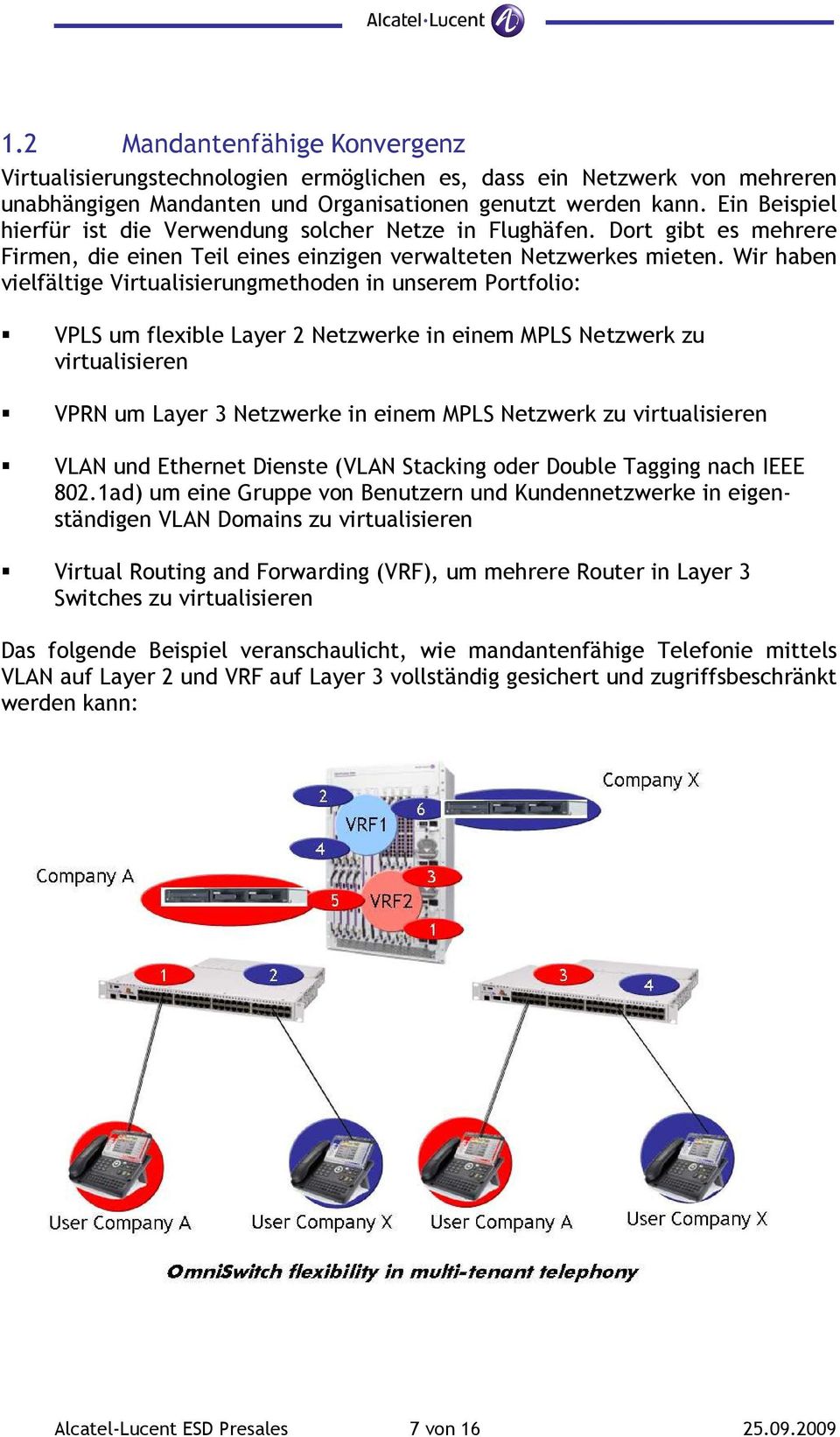 Wir haben vielfältige Virtualisierungmethoden in unserem Portfolio: VPLS um flexible Layer 2 Netzwerke in einem MPLS Netzwerk zu virtualisieren VPRN um Layer 3 Netzwerke in einem MPLS Netzwerk zu