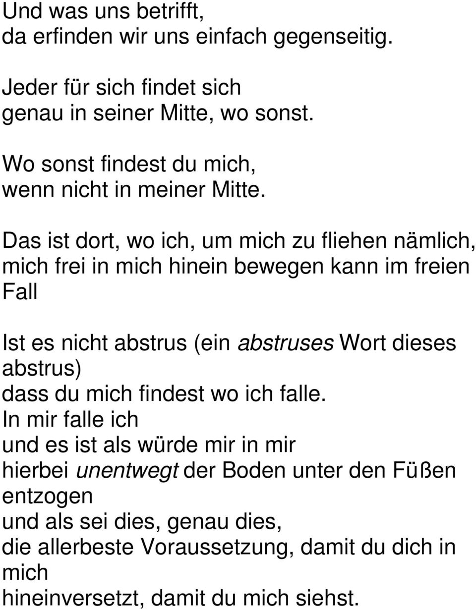 Das ist dort, wo ich, um mich zu fliehen nämlich, mich frei in mich hinein bewegen kann im freien Fall Ist es nicht abstrus (ein abstruses Wort