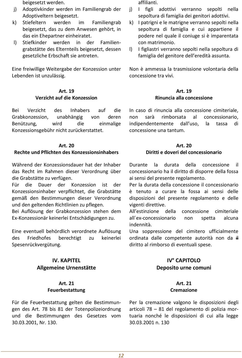 19 Verzicht auf die Konzession Bei Verzicht des Inhabers auf die Grabkonzession, unabhängig von deren Benützung, wird die einmalige Konzessionsgebühr nicht zurückerstattet. Art.