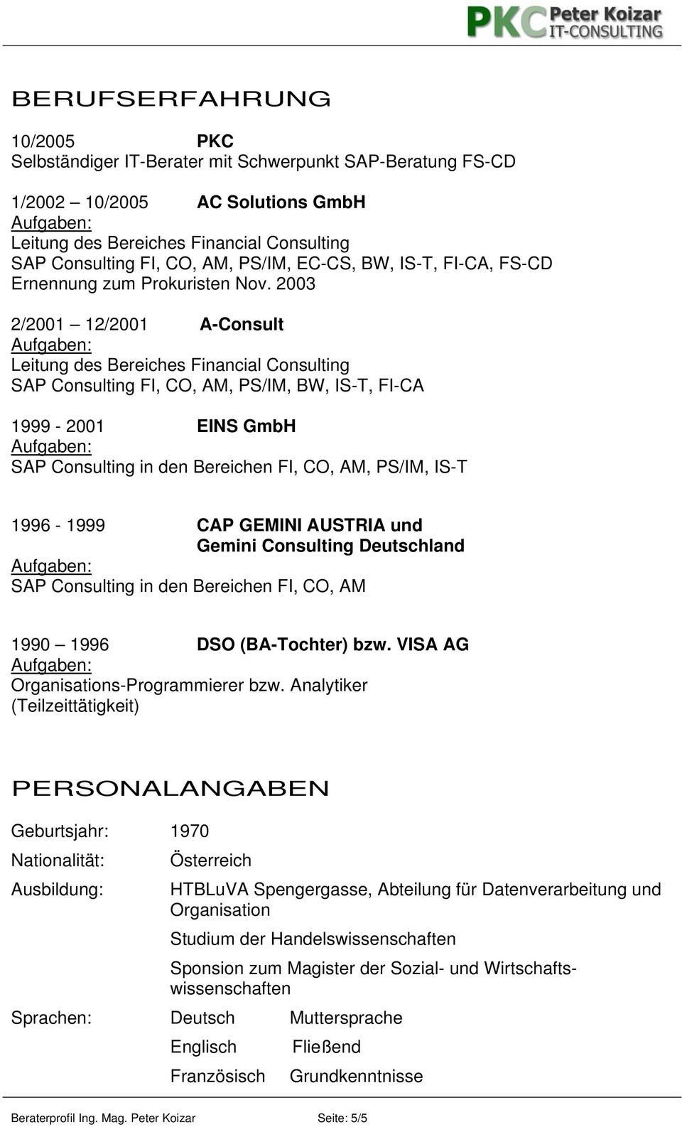2003 2/2001 12/2001 A-Consult Leitung des Bereiches Financial Consulting SAP Consulting FI, CO, AM, PS/IM, BW, IS-T, FI-CA 1999-2001 EINS GmbH SAP Consulting in den Bereichen FI, CO, AM, PS/IM, IS-T
