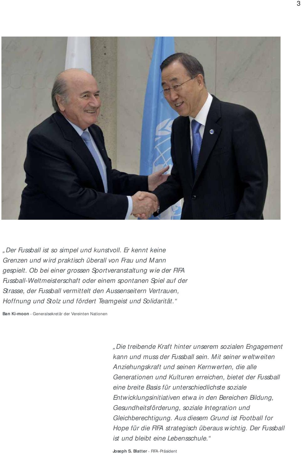 fördert Teamgeist und Solidarität. Ban Ki-moon Generalsekretär der Vereinten Nationen Die treibende Kraft hinter unserem sozialen Engagement kann und muss der Fussball sein.