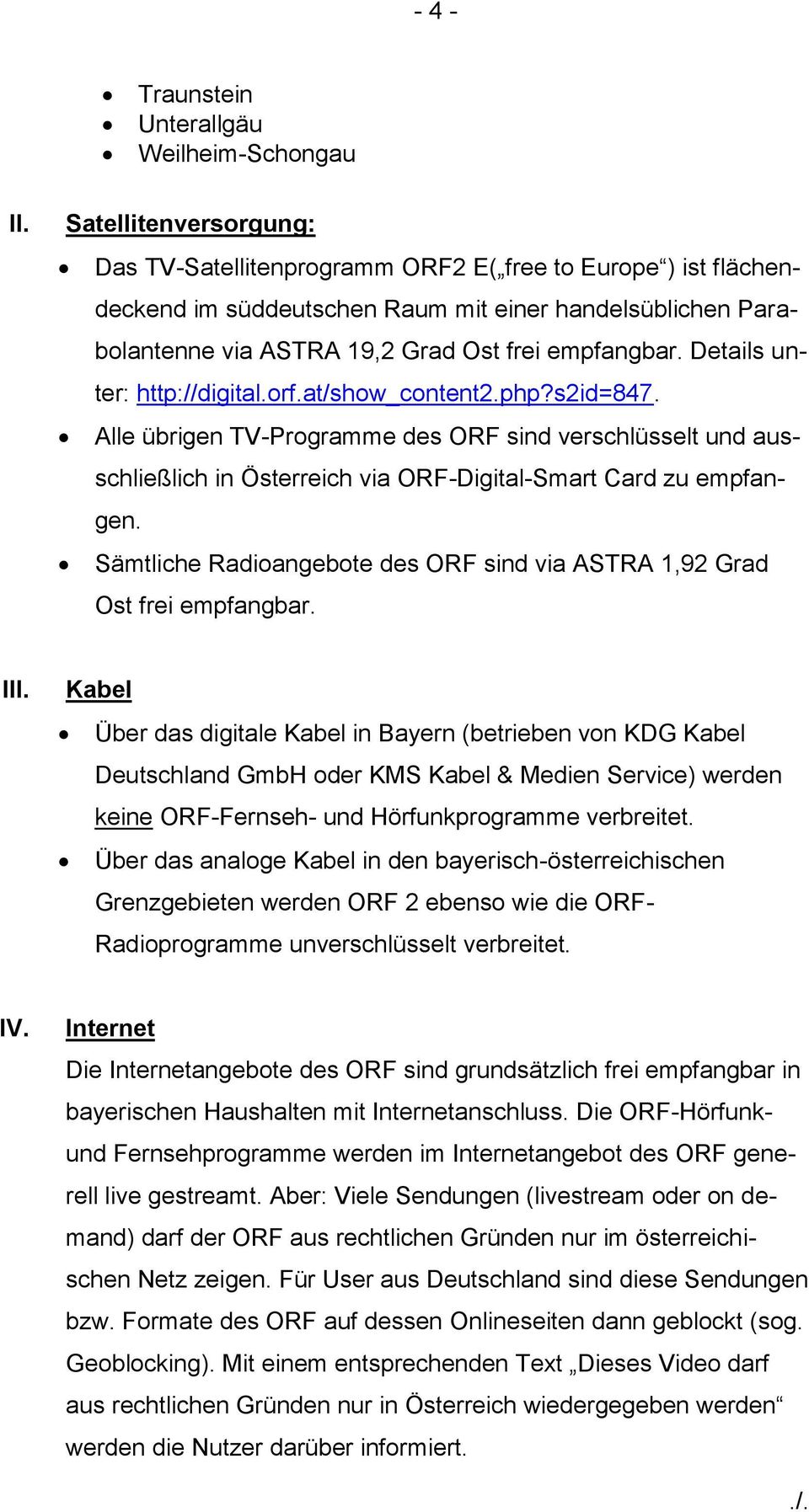 Details unter: http://digital.orf.at/show_content2.php?s2id=847. Alle übrigen TV-Programme des ORF sind verschlüsselt und ausschließlich in Österreich via ORF-Digital-Smart Card zu empfangen.