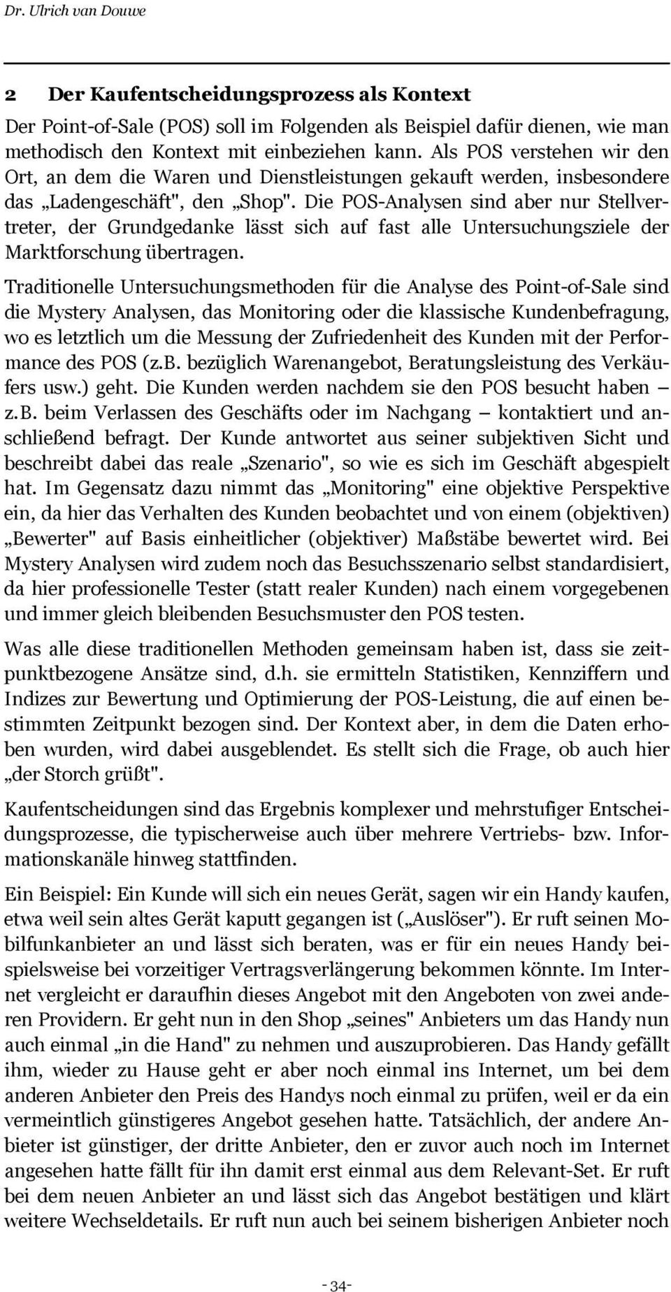 Die POS-Analysen sind aber nur Stellvertreter, der Grundgedanke lässt sich auf fast alle Untersuchungsziele der Marktforschung übertragen.