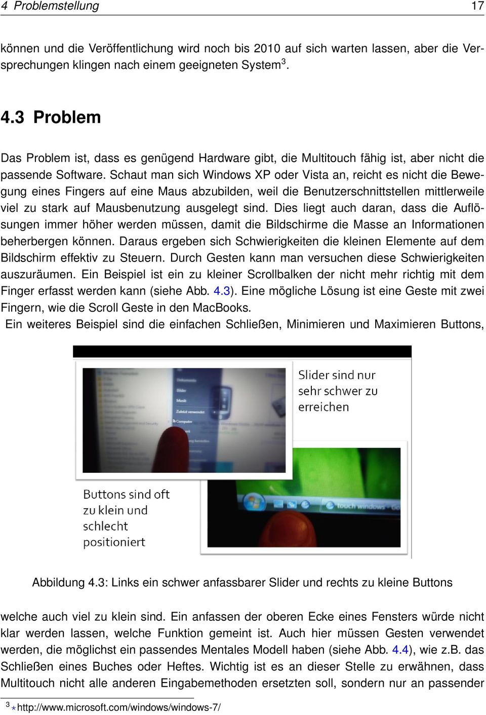 Schaut man sich Windows XP oder Vista an, reicht es nicht die Bewegung eines Fingers auf eine Maus abzubilden, weil die Benutzerschnittstellen mittlerweile viel zu stark auf Mausbenutzung ausgelegt