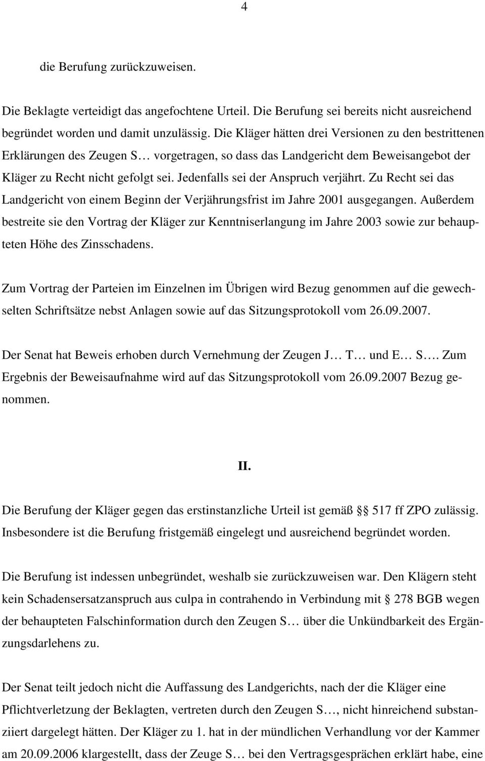 Jedenfalls sei der Anspruch verjährt. Zu Recht sei das Landgericht von einem Beginn der Verjährungsfrist im Jahre 2001 ausgegangen.