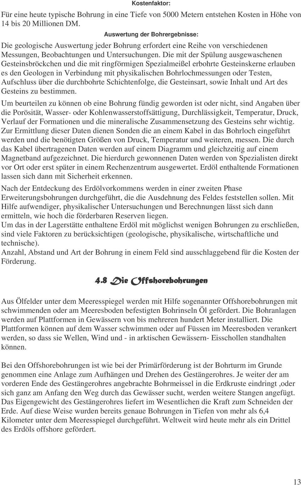 Die mit der Spülung ausgewaschenen Gesteinsbröckchen und die mit ringförmigen Spezialmeißel erbohrte Gesteinskerne erlauben es den Geologen in Verbindung mit physikalischen Bohrlochmessungen oder