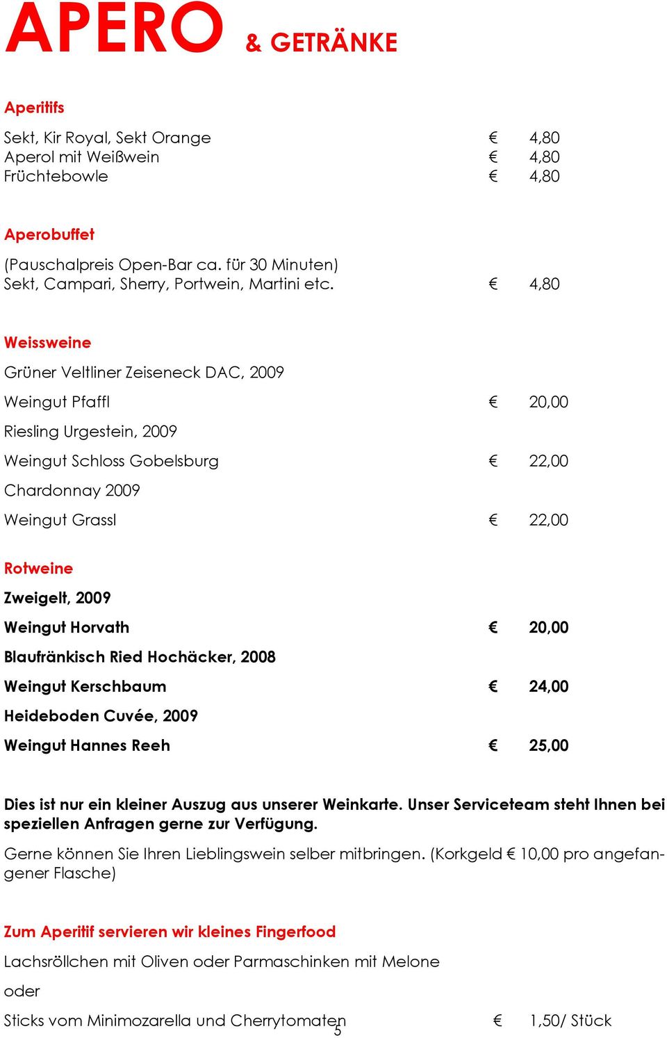 4,80 Weissweine Grüner Veltliner Zeiseneck DAC, 2009 Weingut Pfaffl 20,00 Riesling Urgestein, 2009 Weingut Schloss Gobelsburg 22,00 Chardonnay 2009 Weingut Grassl 22,00 Rotweine Zweigelt, 2009