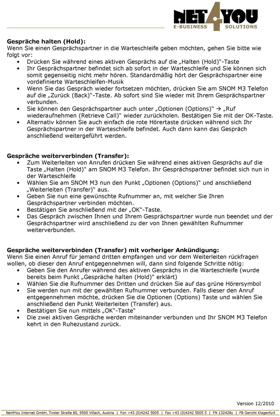 Standardmäßig hört der Gesprächspartner eine vordefinierte Warteschleifen-Musik Wenn Sie das Gespräch wieder fortsetzen möchten, drücken Sie am SNOM M3 Telefon auf die Zurück (Back) -Taste.