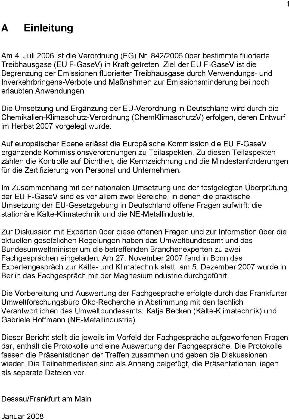 Die Umsetzung und Ergänzung der EU-Verordnung in Deutschland wird durch die Chemikalien-Klimaschutz-Verordnung (ChemKlimaschutzV) erfolgen, deren Entwurf im Herbst 2007 vorgelegt wurde.