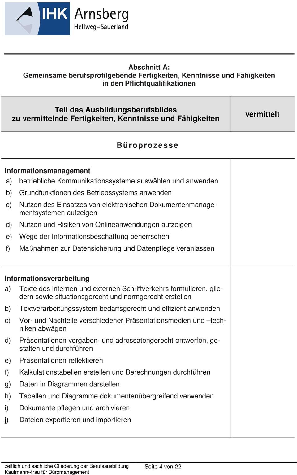 und Risiken von Onlineanwendungen aufzeigen e) Wege der Informationsbeschaffung beherrschen f) Maßnahmen zur Datensicherung und Datenpflege veranlassen Informationsverarbeitung a) Texte des internen