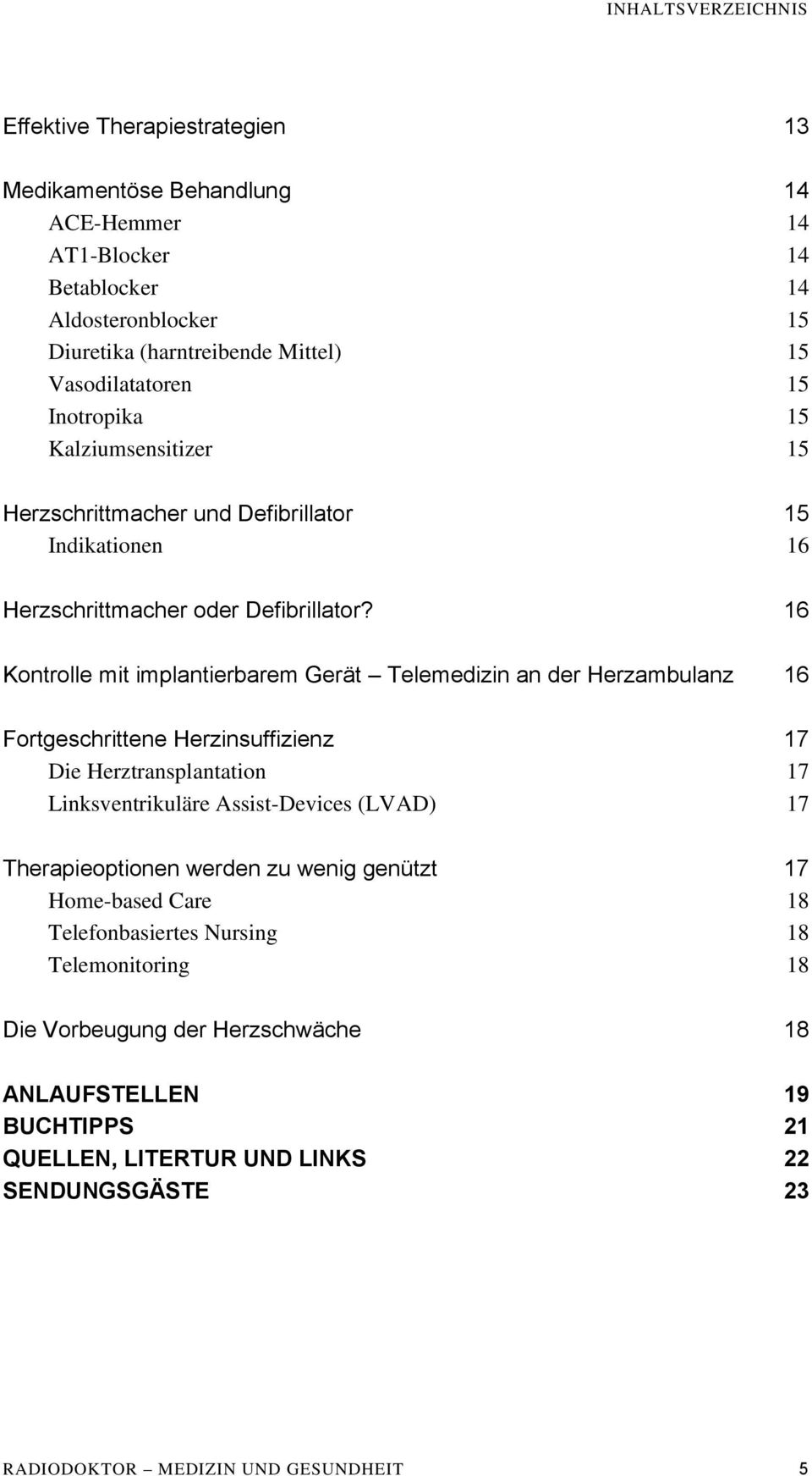 16 Kontrolle mit implantierbarem Gerät Telemedizin an der Herzambulanz 16 Fortgeschrittene Herzinsuffizienz 17 Die Herztransplantation 17 Linksventrikuläre Assist-Devices (LVAD) 17