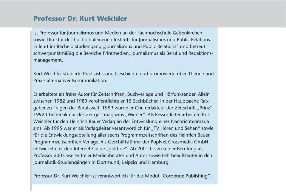 Kurt Weichler studierte Publizistik und Geschichte und promovierte über Theorie und Praxis alternativer Kommunikation. Er arbeitete als freier Autor für Zeitschriften, Buchverlage und Hörfunksender.