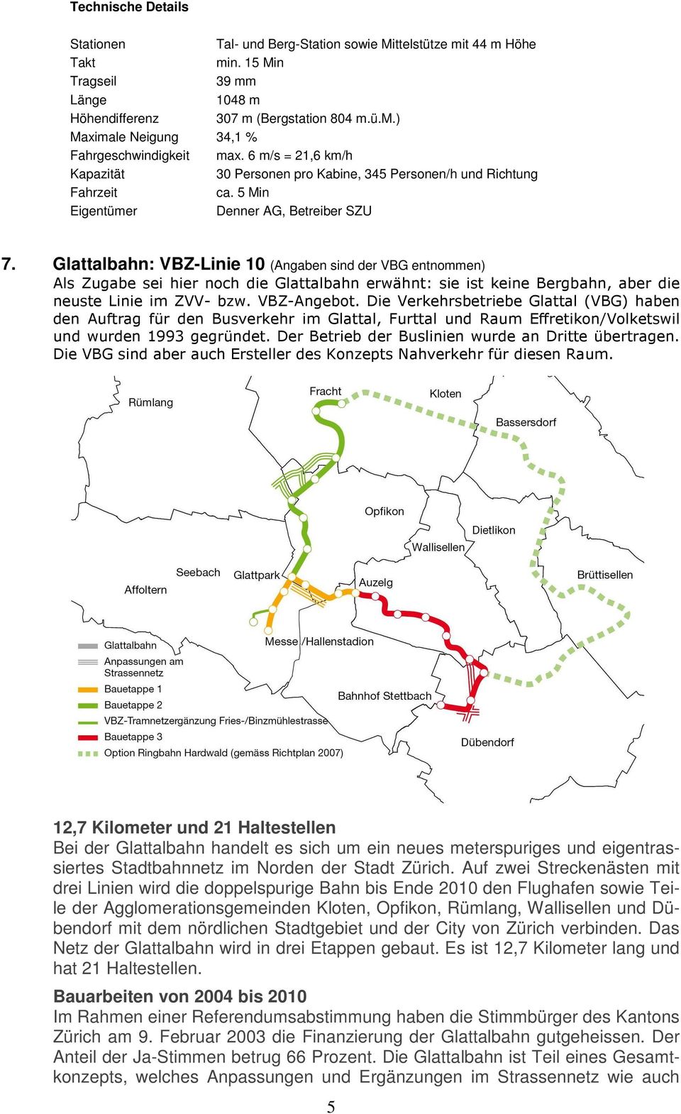 Glattalbahn: VBZ-Linie 10 (Angaben sind der VBG entnommen) Als Zugabe sei hier noch die Glattalbahn erwähnt: sie ist keine Bergbahn, aber die neuste Linie im ZVV- bzw. VBZ-Angebot.