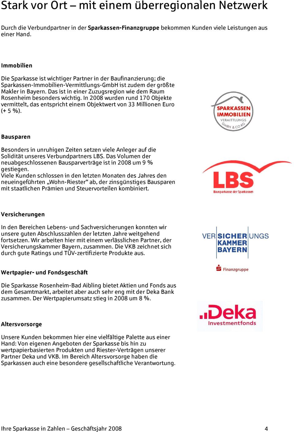 Das ist in einer Zuzugsregion wie dem Raum Rosenheim besonders wichtig. In 2008 wurden rund 170 Objekte vermittelt, das entspricht einem Objektwert von 33 Millionen Euro (+ 5 %).