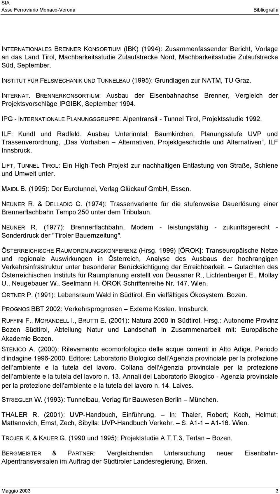 BRENNERKONSORTIUM: Ausbau der Eisenbahnachse Brenner, Vergleich der Projektsvorschläge IPGIBK, September 1994. IPG - INTERNATIONALE PLANUNGSGRUPPE: Alpentransit - Tunnel Tirol, Projektsstudie 1992.