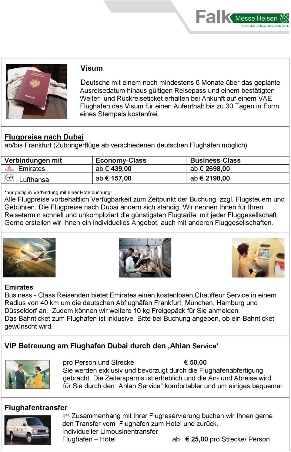 Flugpreise nach Dubai ab/bis Frankfurt (Zubringerflüge ab verschiedenen deutschen Flughäfen möglich) Verbindungen mit Economy-Class Business-Class Emirates ab 439,00 ab 2698,00 Lufthansa ab 157,00 ab