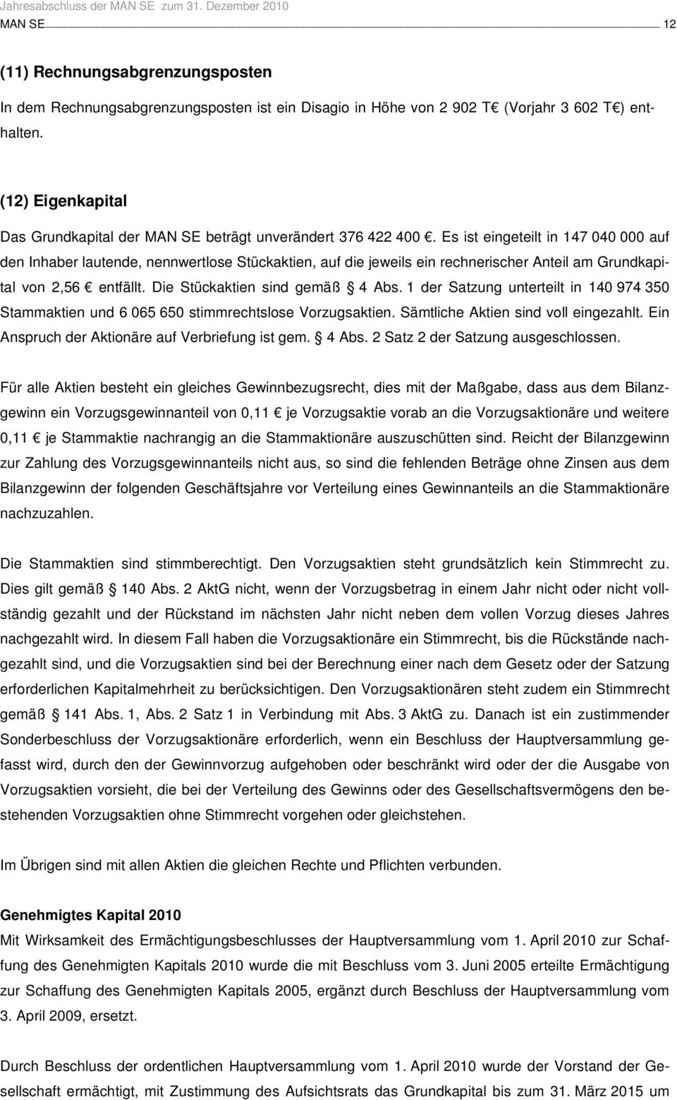 Es ist eingeteilt in 147 040 000 auf den Inhaber lautende, nennwertlose Stückaktien, auf die jeweils ein rechnerischer Anteil am Grundkapital von 2,56 entfällt. Die Stückaktien sind gemäß 4 Abs.