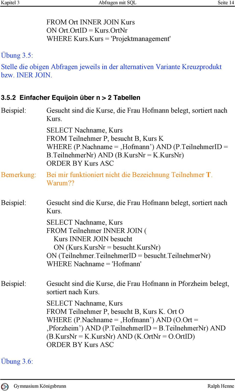 2 Einfacher Equijoin über n > 2 Tabellen Gesucht sind die Kurse, die Frau Hofmann belegt, sortiert nach Kurs. SELECT Nachname, Kurs FROM Teilnehmer P, besucht B, Kurs K WHERE (P.