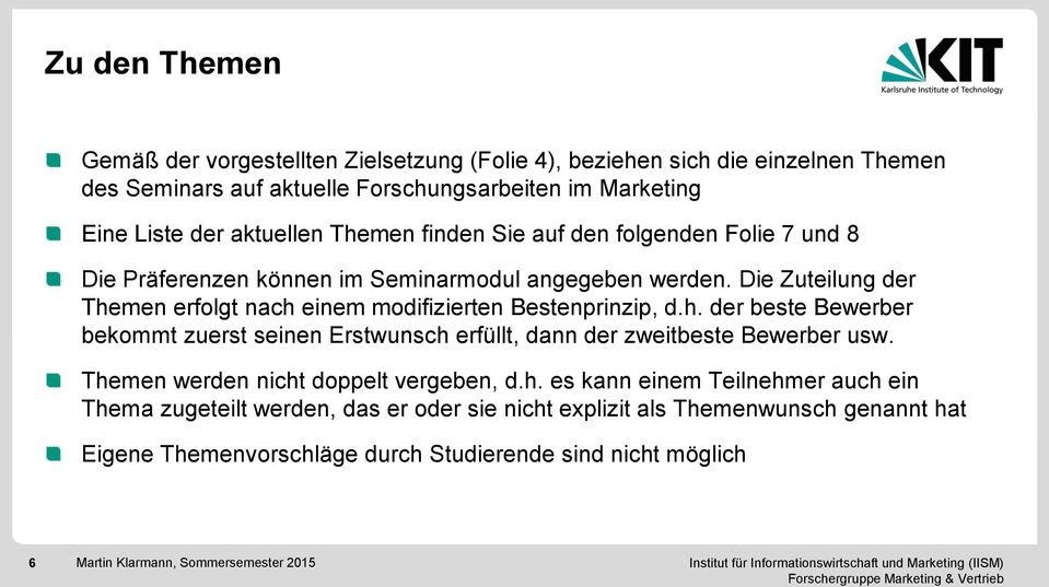 Die Zuteilung der Themen erfolgt nach einem modifizierten Bestenprinzip, d.h. der beste Bewerber bekommt zuerst seinen Erstwunsch erfüllt, dann der zweitbeste Bewerber usw.