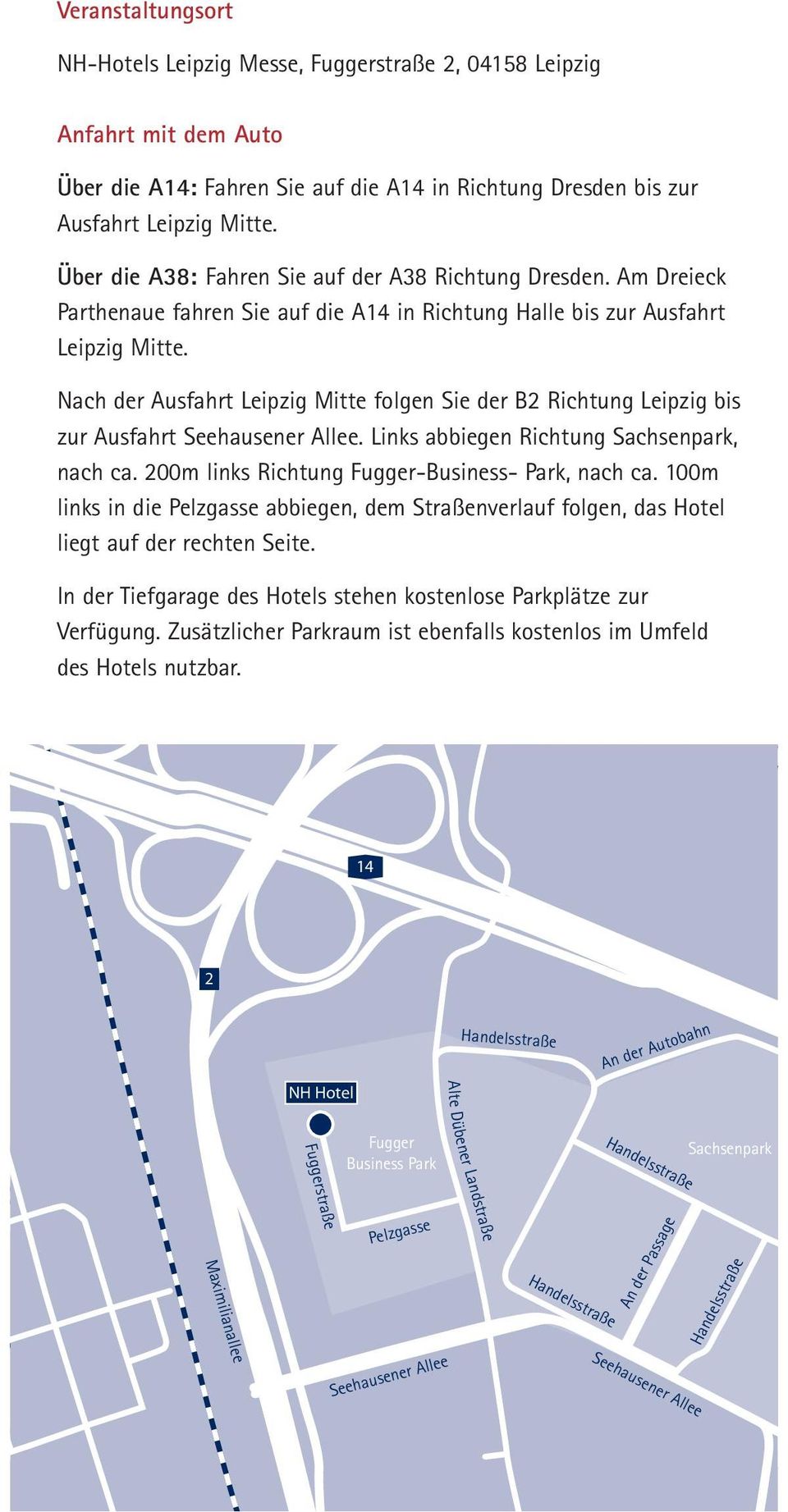 Nach der Ausfahrt Leipzig Mitte folgen Sie der B2 Richtung Leipzig bis zur Ausfahrt Seehausener Allee. Links abbiegen Richtung Sachsenpark, nach ca. 200m links Richtung Fugger-Business- Park, nach ca.
