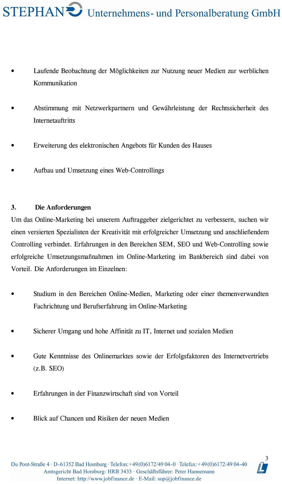 Die Anforderungen Um das Online-Marketing bei unserem Auftraggeber zielgerichtet zu verbessern, suchen wir einen versierten Spezialisten der Kreativität mit erfolgreicher Umsetzung und anschließendem