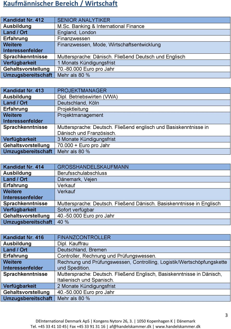 Fließend Deutsch und Englisch Verfügbarkeit 1 Monats Kündigungsfrist 70.-80.000 Euro pro Jahr Kandidat Nr. 413 PROJEKTMANAGER Dipl.