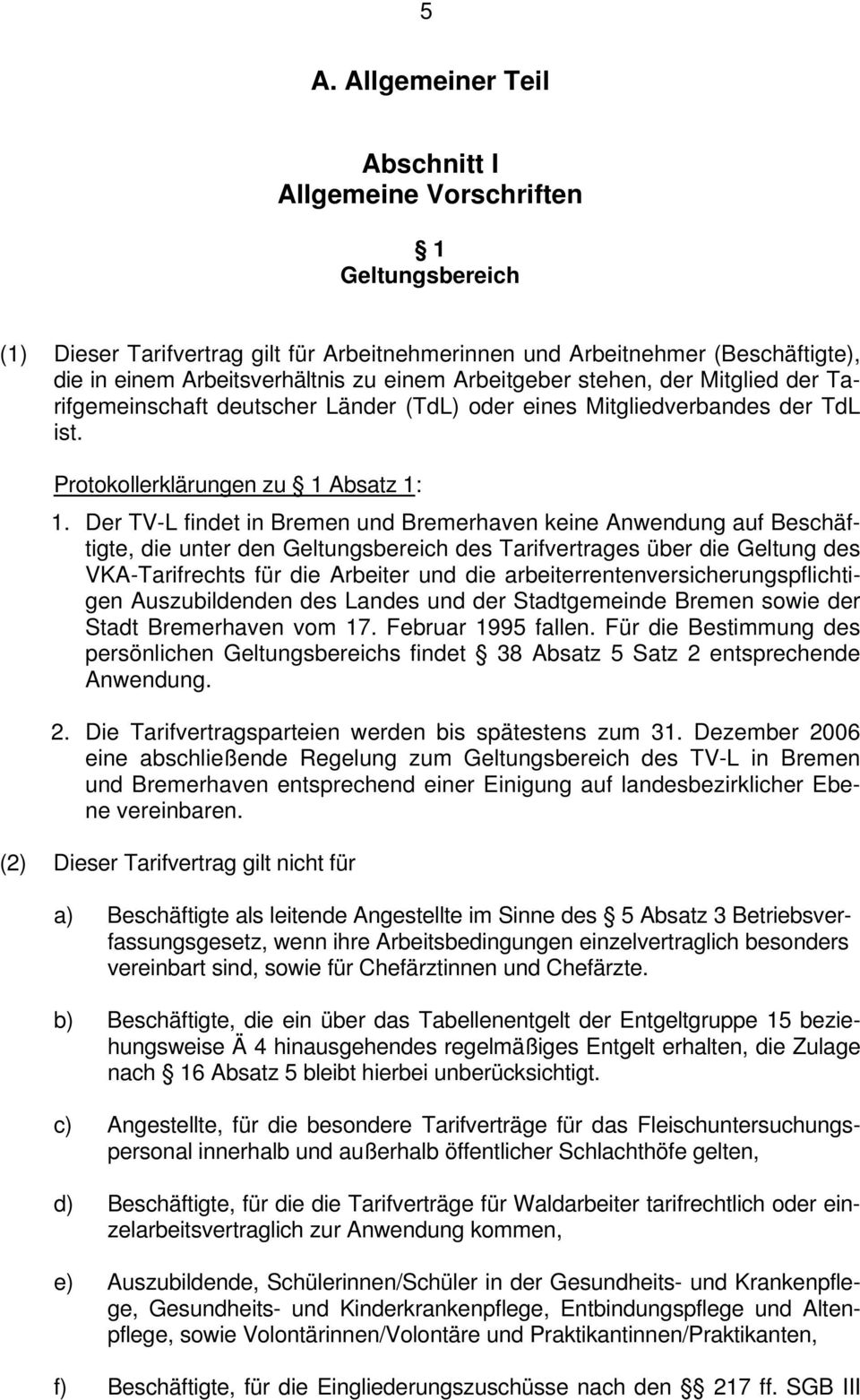 Der TV-L findet in Bremen und Bremerhaven keine Anwendung auf Beschäftigte, die unter den Geltungsbereich des Tarifvertrages über die Geltung des VKA-Tarifrechts für die Arbeiter und die