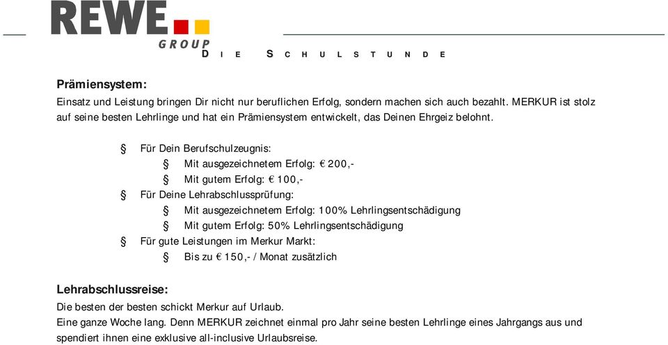 Für Dein Berufschulzeugnis: Mit ausgezeichnetem Erfolg: 200,- Mit gutem Erfolg: 100,- Für Deine Lehrabschlussprüfung: Mit ausgezeichnetem Erfolg: 100% Lehrlingsentschädigung Mit gutem Erfolg: