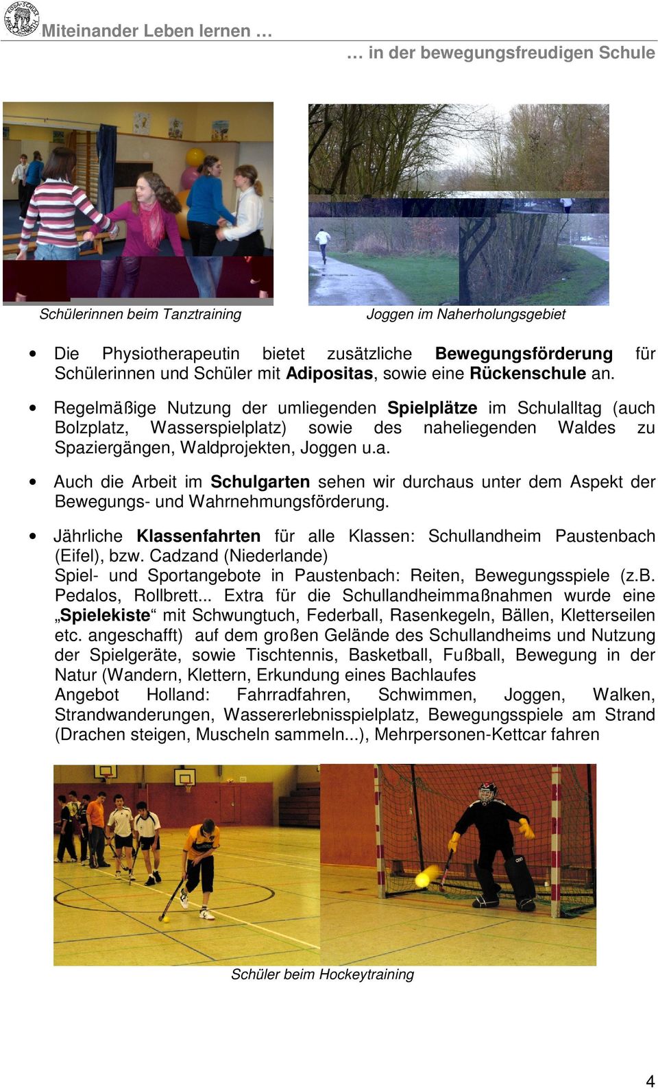 Jährliche Klassenfahrten für alle Klassen: Schullandheim Paustenbach (Eifel), bzw. Cadzand (Niederlande) Spiel- und Sportangebote in Paustenbach: Reiten, Bewegungsspiele (z.b. Pedalos, Rollbrett.