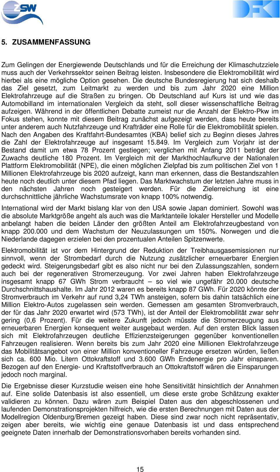 Die deutsche Bundesregierung hat sich deshalb das Ziel gesetzt, zum Leitmarkt zu werden und bis zum Jahr 2020 eine Million Elektrofahrzeuge auf die Straßen zu bringen.