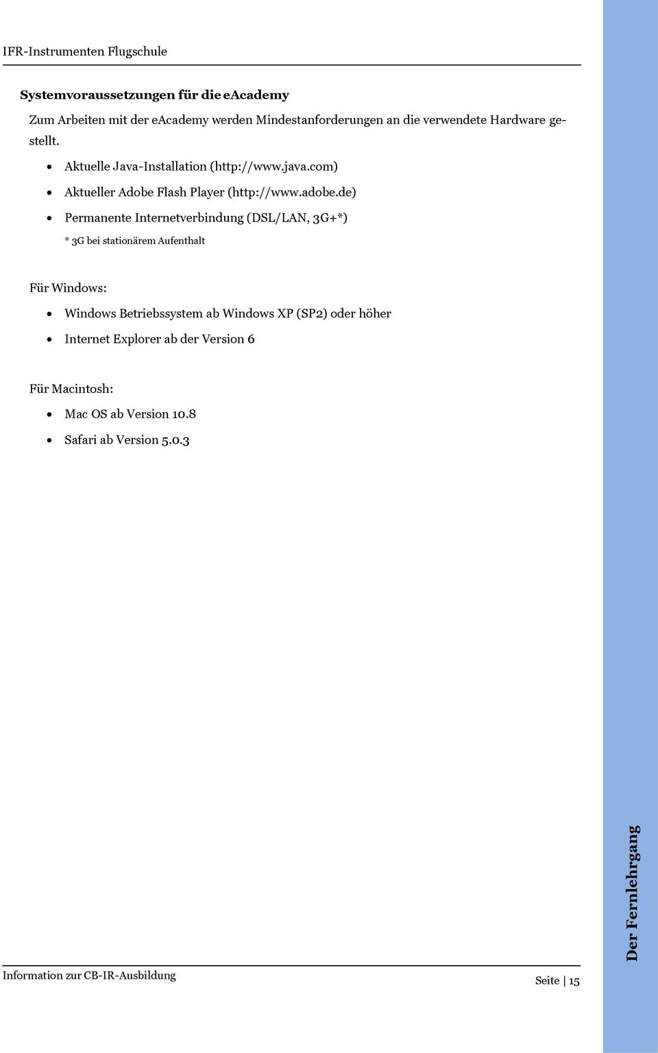 de) Permanente Internetverbindung (DSL/LAN, 3G+*) * 3G bei stationärem Aufenthalt Für Windows: Windows Betriebssystem ab Windows XP