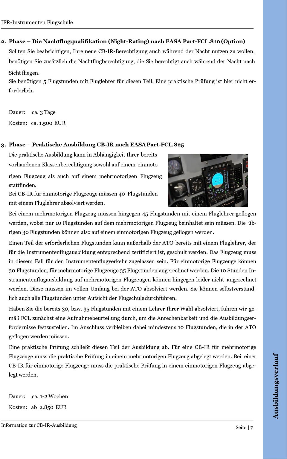 Nacht nach Sicht fliegen. Sie benötigen 5 Flugstunden mit Fluglehrer für diesen Teil. Eine praktische Prüfung ist hier nicht erforderlich. Dauer: ca. 3 Tage Kosten: ca. 1.500 EUR 3.