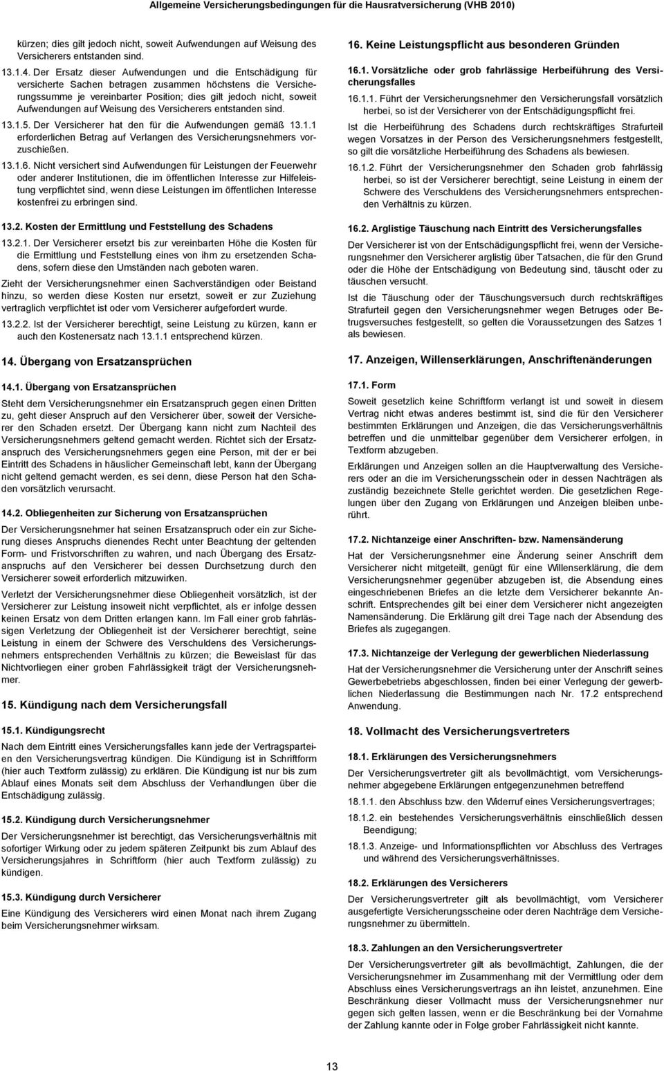 auf Weisung des Versicherers entstanden sind. 13.1.5. Der Versicherer hat den für die Aufwendungen gemäß 13.1.1 erforderlichen Betrag auf Verlangen des Versicherungsnehmers vorzuschießen. 13.1.6.