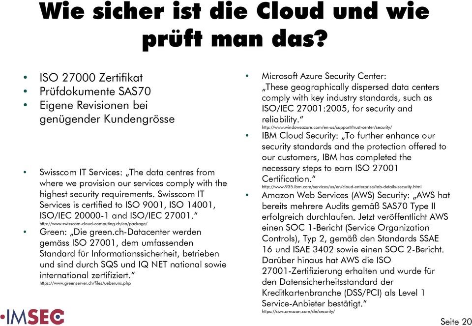 Swisscom IT Services is certified to ISO 9001, ISO 14001, ISO/IEC 20000-1 and ISO/IEC 27001. http://www.swisscom-cloud-computing.ch/en/package/ Green: Die green.