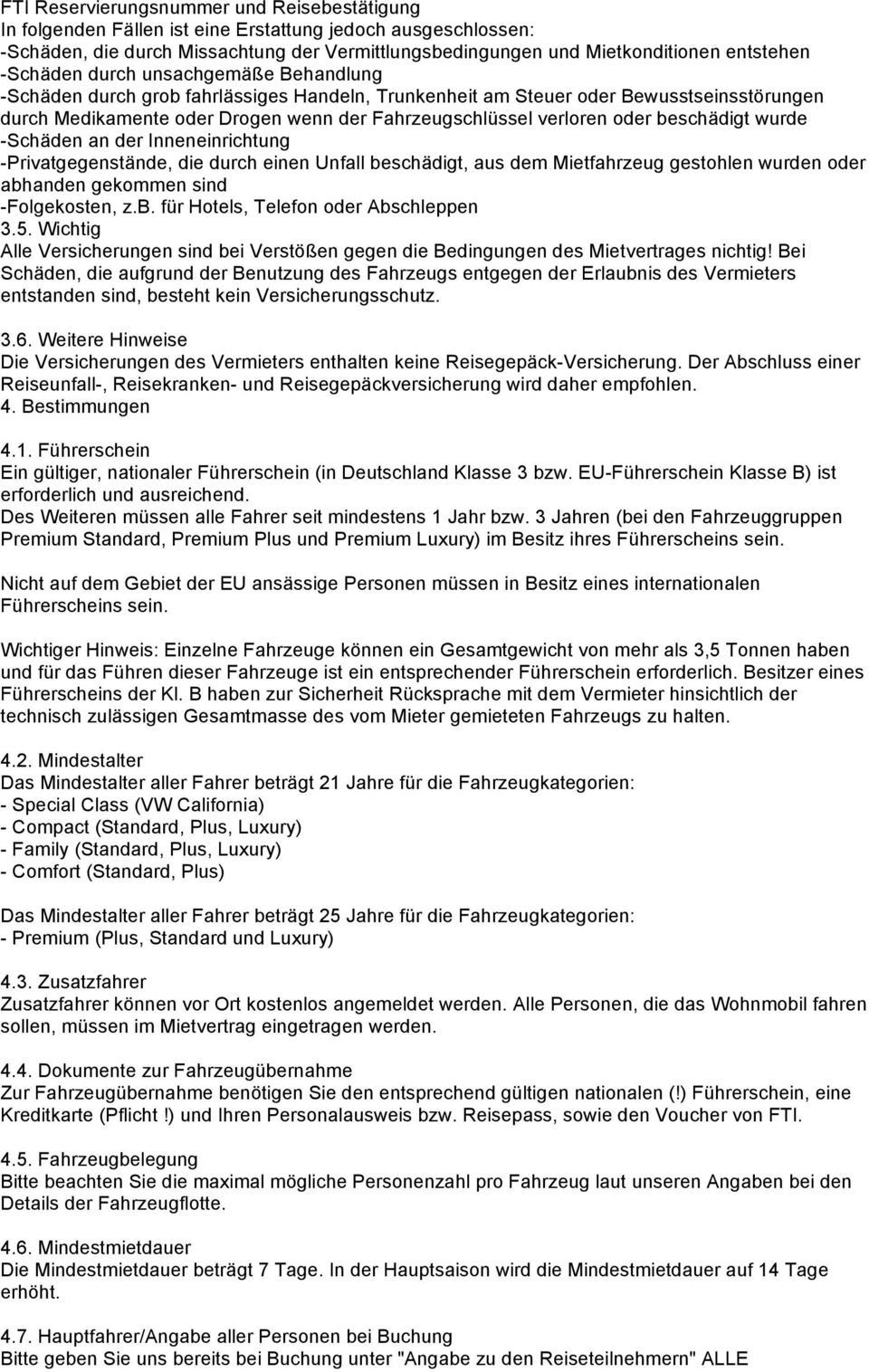 oder beschädigt wurde -Schäden an der Inneneinrichtung -Privatgegenstände, die durch einen Unfall beschädigt, aus dem Mietfahrzeug gestohlen wurden oder abhanden gekommen sind -Folgekosten, z.b. für Hotels, Telefon oder Abschleppen 3.