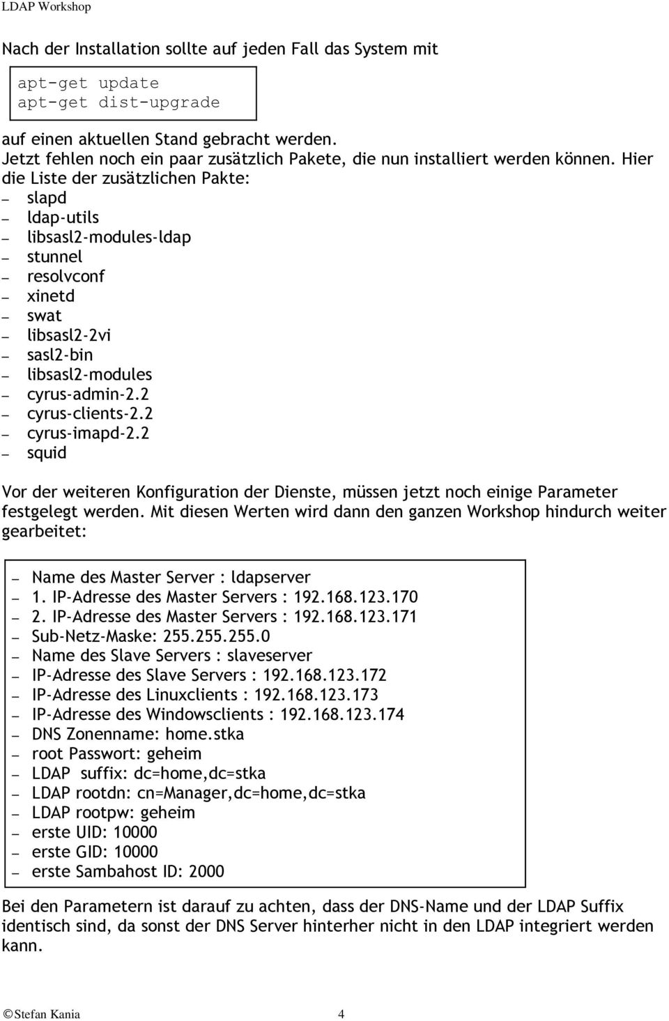 Hier die Liste der zusätzlichen Pakte: slapd ldap-utils libsasl2-modules-ldap stunnel resolvconf xinetd swat libsasl2-2vi sasl2-bin libsasl2-modules cyrus-admin-2.2 cyrus-clients-2.2 cyrus-imapd-2.