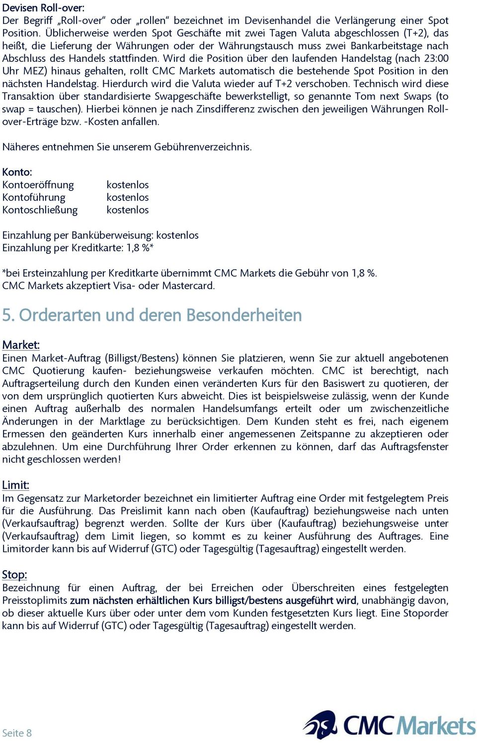 stattfinden. Wird die Position über den laufenden Handelstag (nach 23:00 Uhr MEZ) hinaus gehalten, rollt CMC Markets automatisch die bestehende Spot Position in den nächsten Handelstag.