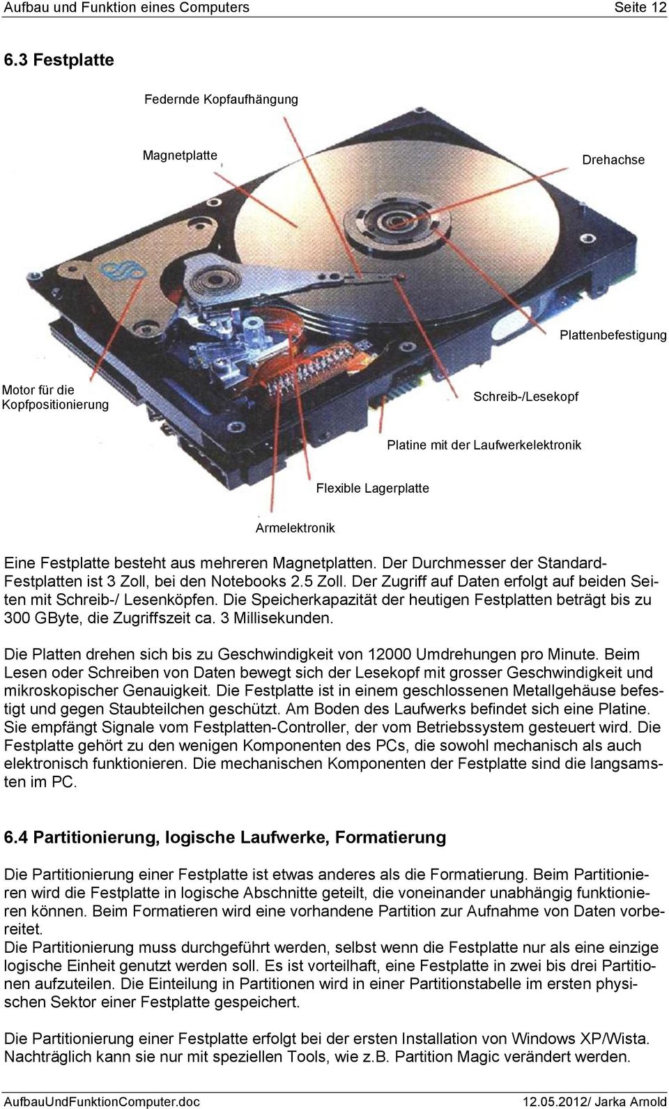 Eine Festplatte besteht aus mehreren Magnetplatten. Der Durchmesser der Standard- Festplatten ist 3 Zoll, bei den Notebooks 2.5 Zoll.