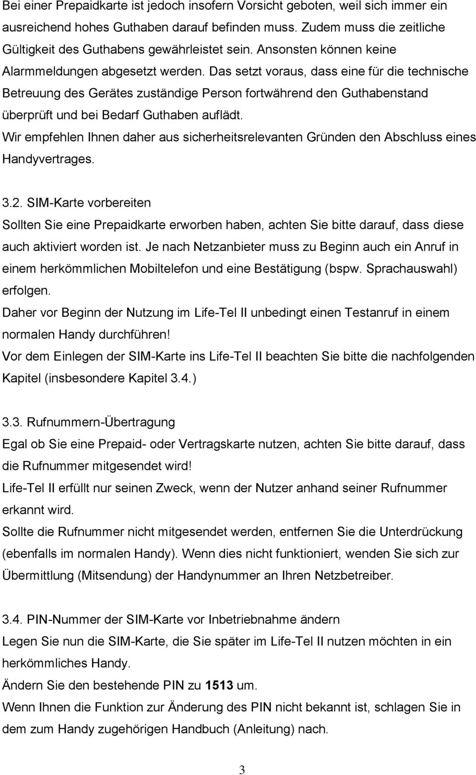 Das setzt voraus, dass eine für die technische Betreuung des Gerätes zuständige Person fortwährend den Guthabenstand überprüft und bei Bedarf Guthaben auflädt.